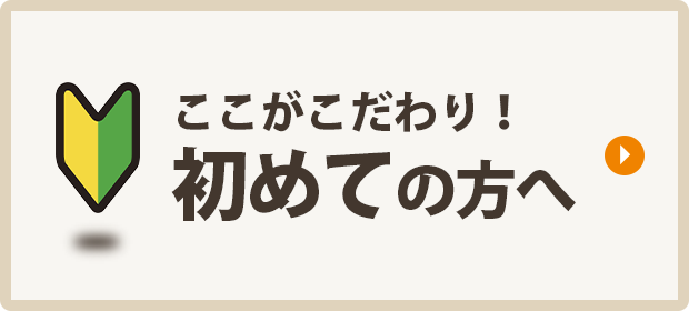 ここがこだわり！初めての方へ