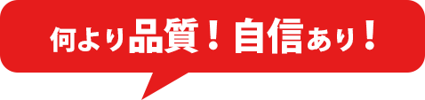 何より品質!自信あり!