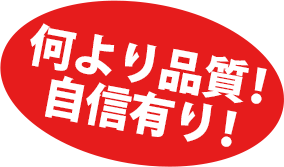 何より品質!自信あり!